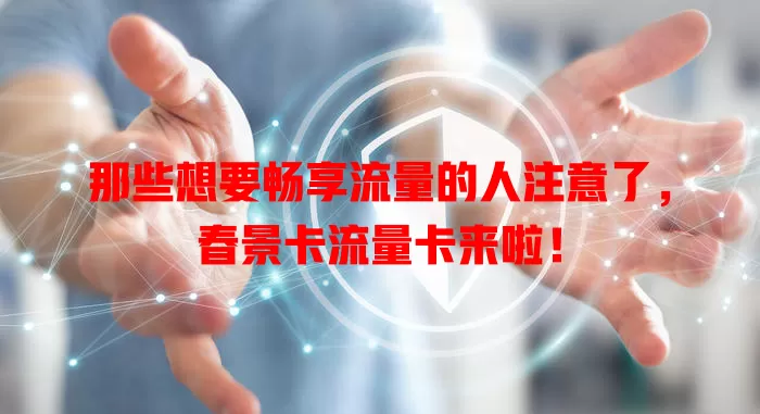 那些想要畅享流量的人注意了，春景卡流量卡来啦！