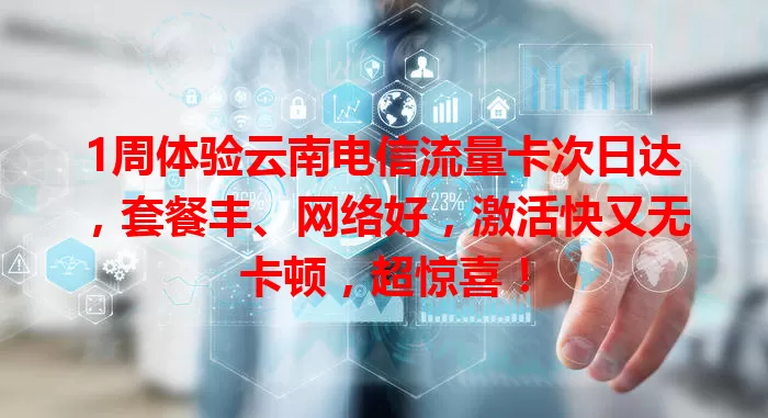 1周体验云南电信流量卡次日达，套餐丰、网络好，激活快又无卡顿，超惊喜！