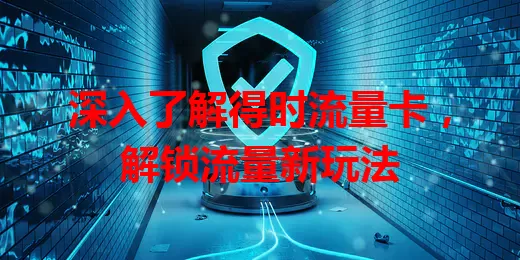 深入了解得时流量卡，解锁流量新玩法