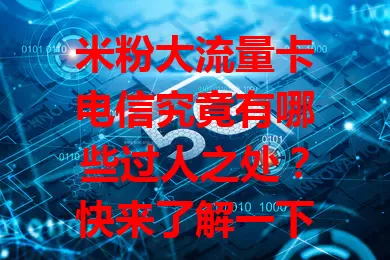 米粉大流量卡电信究竟有哪些过人之处？快来了解一下！