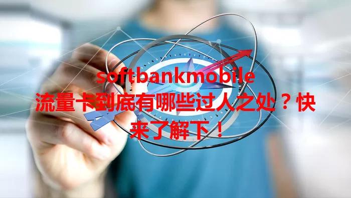 softbankmobile流量卡到底有哪些过人之处？快来了解下！