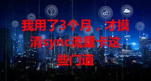 我用了3个月，才摸清sync流量卡这些门道