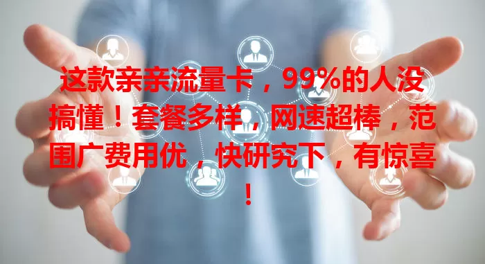 这款亲亲流量卡，99%的人没搞懂！套餐多样，网速超棒，范围广费用优，快研究下，有惊喜！