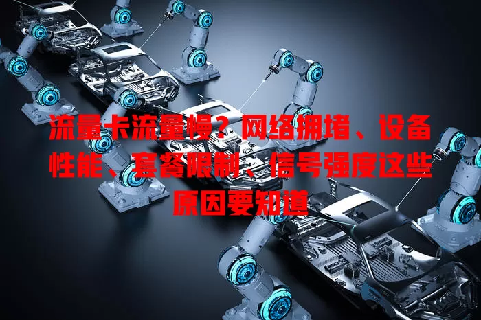 流量卡流量慢？网络拥堵、设备性能、套餐限制、信号强度这些原因要知道