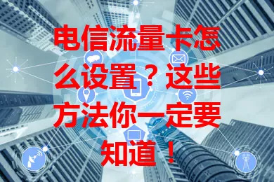电信流量卡怎么设置？这些方法你一定要知道！
