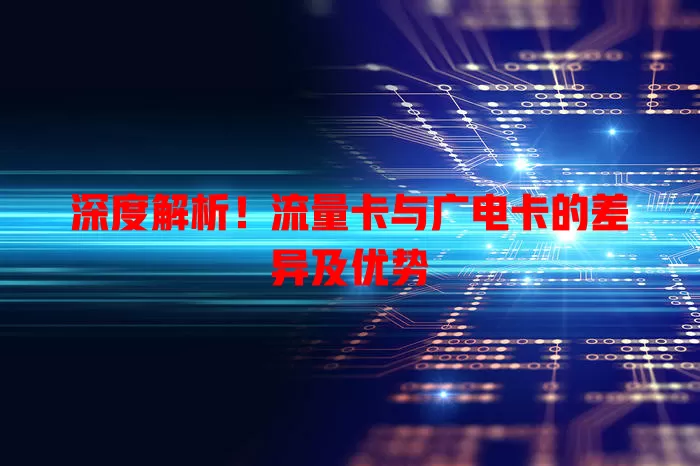 深度解析！流量卡与广电卡的差异及优势