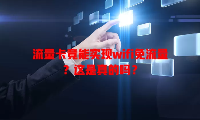 流量卡竟能实现wifi免流量？这是真的吗？