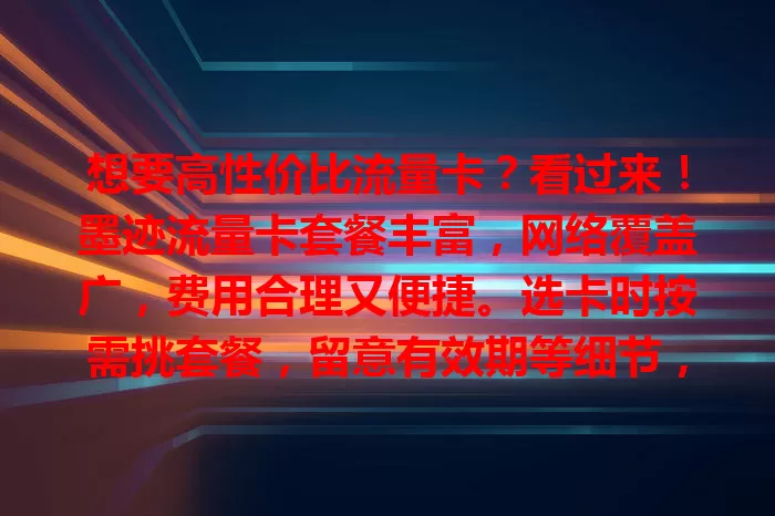 想要高性价比流量卡？看过来！墨迹流量卡套餐丰富，网络覆盖广，费用合理又便捷。选卡时按需挑套餐，留意有效期等细节，让你畅享数字生活，网络畅游无阻！