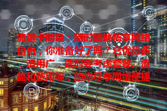 流量卡随身：随时随地畅享网络自由，你准备好了吗？它优势多，适用广，选时要考虑套餐、覆盖和费用等，助你尽享网络便捷与乐趣