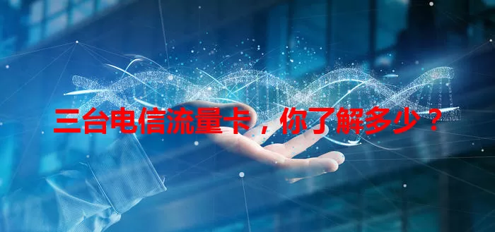 三台电信流量卡，你了解多少？