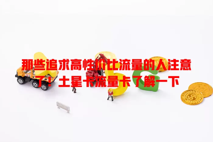 那些追求高性价比流量的人注意了！土星卡流量卡了解一下