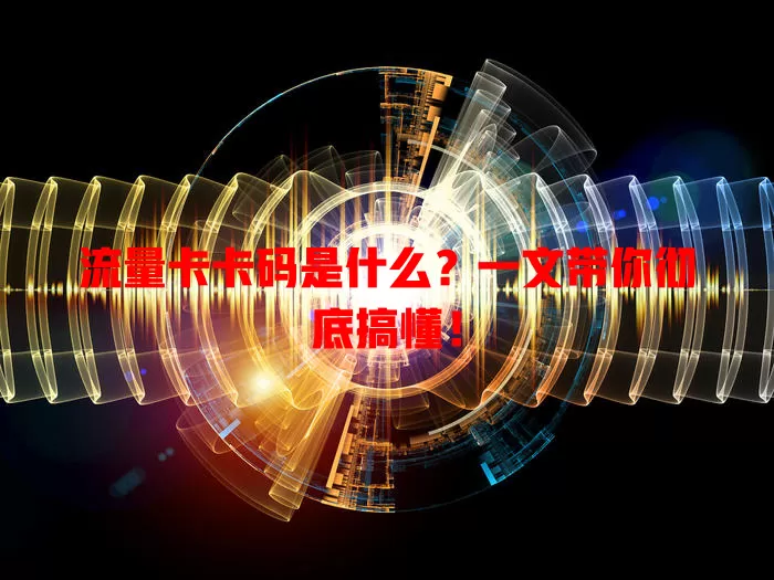 流量卡卡码是什么？一文带你彻底搞懂！