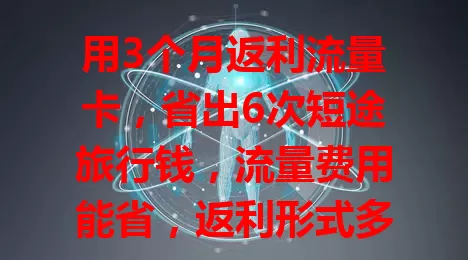 用3个月返利流量卡，省出6次短途旅行钱，流量费用能省，返利形式多样，套餐丰富适配不同流量需求
