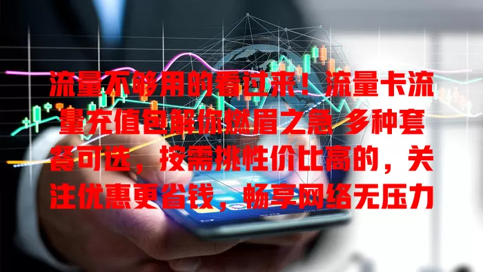 流量不够用的看过来！流量卡流量充值包解你燃眉之急 多种套餐可选，按需挑性价比高的，关注优惠更省钱，畅享网络无压力