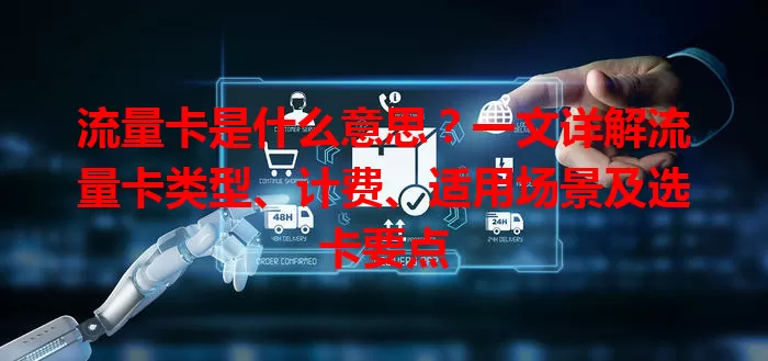 流量卡是什么意思？一文详解流量卡类型、计费、适用场景及选卡要点