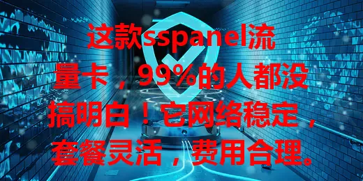 这款sspanel流量卡，99%的人都没搞明白！它网络稳定，套餐灵活，费用合理。但用前得了解规则，常移动上网的选它超合适，选时多考量，就能畅享优质服务，享受畅快网络时光！