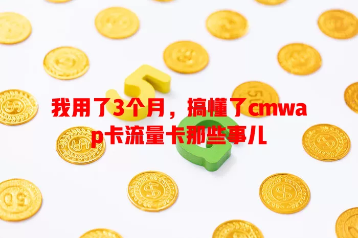 我用了3个月，搞懂了cmwap卡流量卡那些事儿