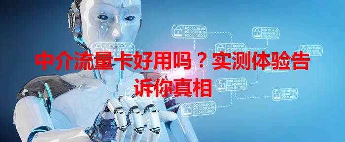 中介流量卡好用吗？实测体验告诉你真相