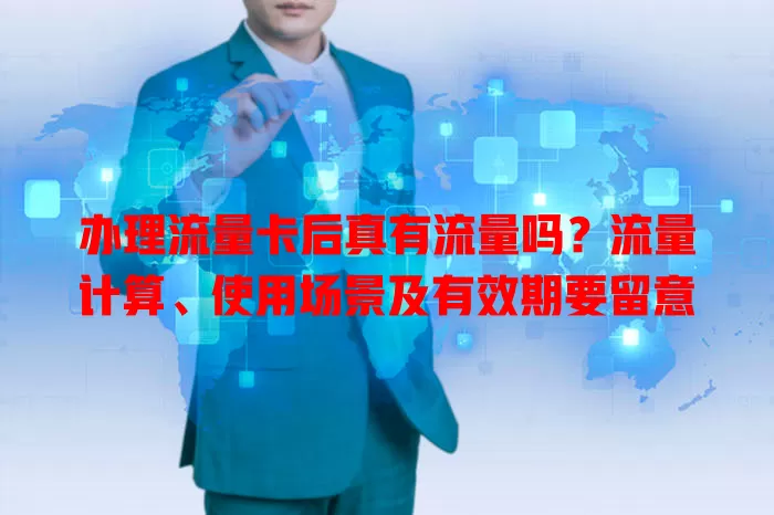 办理流量卡后真有流量吗？流量计算、使用场景及有效期要留意