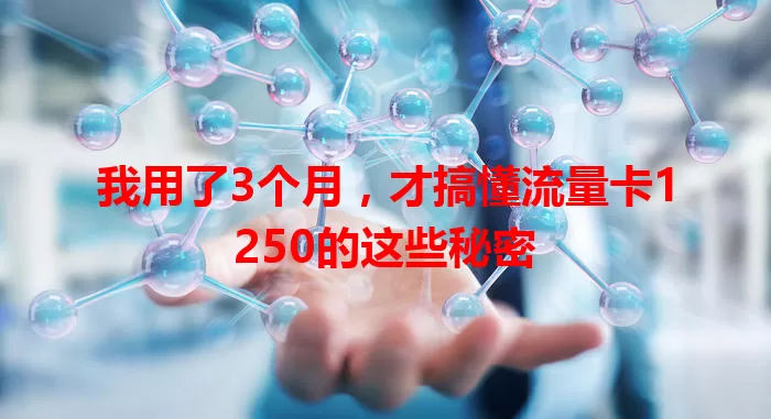 我用了3个月，才搞懂流量卡1250的这些秘密