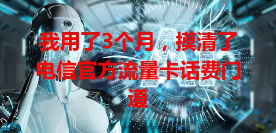 我用了3个月，摸清了电信官方流量卡话费门道