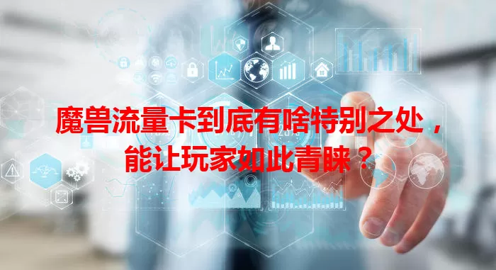 魔兽流量卡到底有啥特别之处，能让玩家如此青睐？