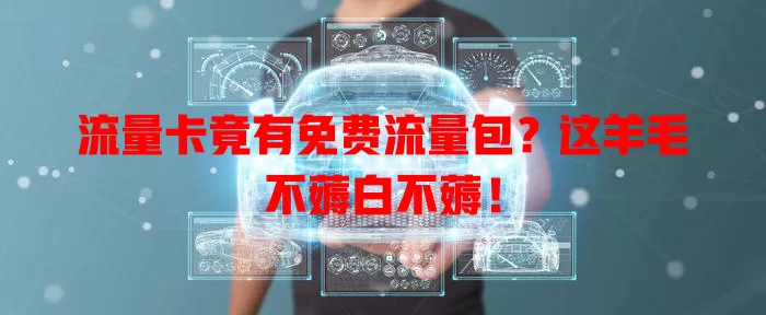 流量卡竟有免费流量包？这羊毛不薅白不薅！