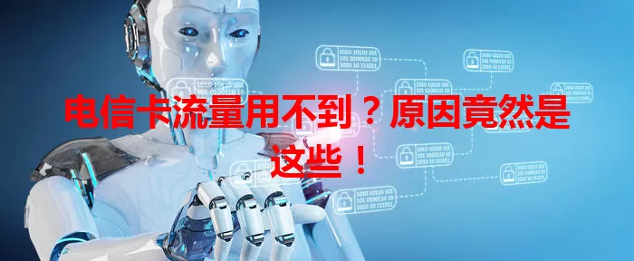 电信卡流量用不到？原因竟然是这些！