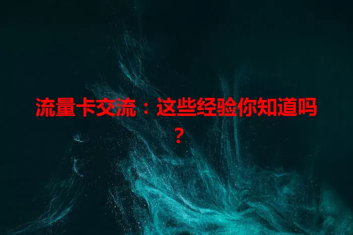 流量卡交流：这些经验你知道吗？