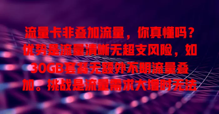 流量卡非叠加流量，你真懂吗？优势是流量清晰无超支风险，如30GB套餐无额外不明流量叠加。挑战是流量需求大增时无法简单叠加，用户需提前规划，否则月底易尴尬