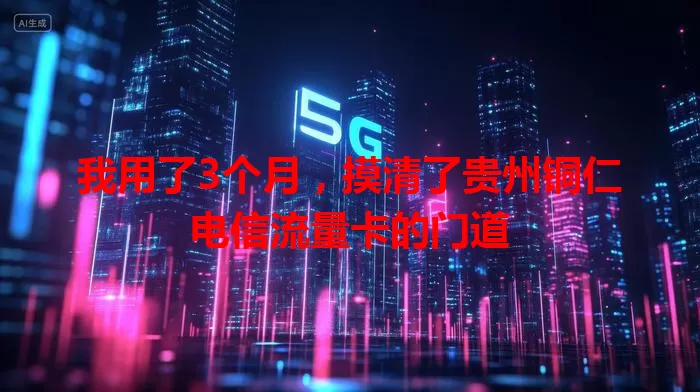 我用了3个月，摸清了贵州铜仁电信流量卡的门道