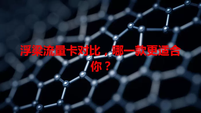浮梁流量卡对比，哪一款更适合你？