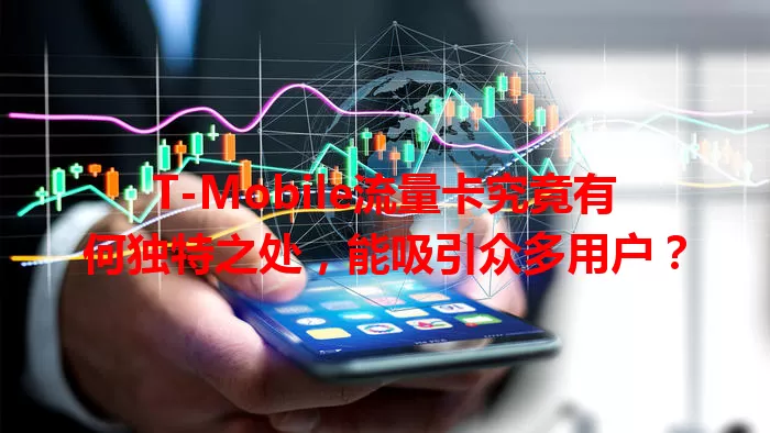 T-Mobile流量卡究竟有何独特之处，能吸引众多用户？