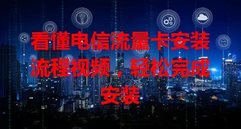 看懂电信流量卡安装流程视频，轻松完成安装
