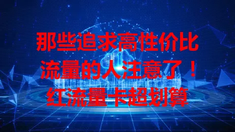 那些追求高性价比流量的人注意了！红流量卡超划算