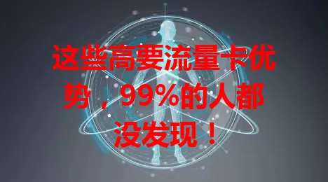 这些高要流量卡优势，99%的人都没发现！