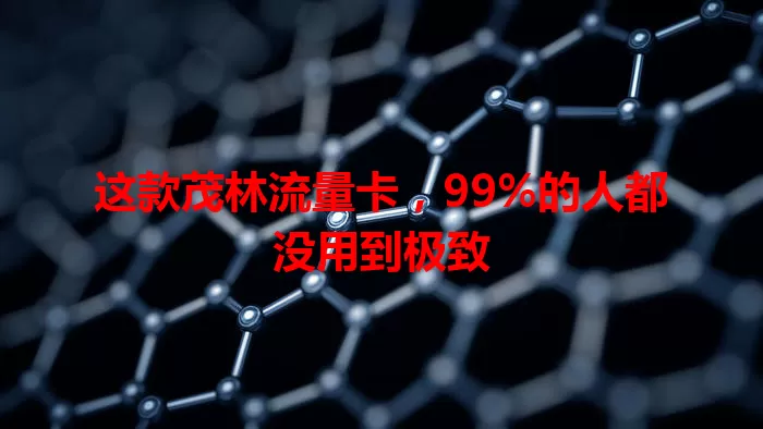 这款茂林流量卡，99%的人都没用到极致