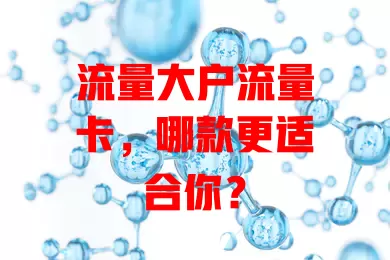 流量大户流量卡，哪款更适合你？