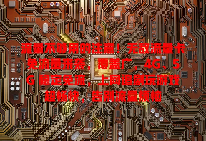 流量不够用的注意！无敌流量卡免流量来袭，覆盖广，4G、5G 稳定免流，上网追剧玩游戏超畅快，告别流量烦恼