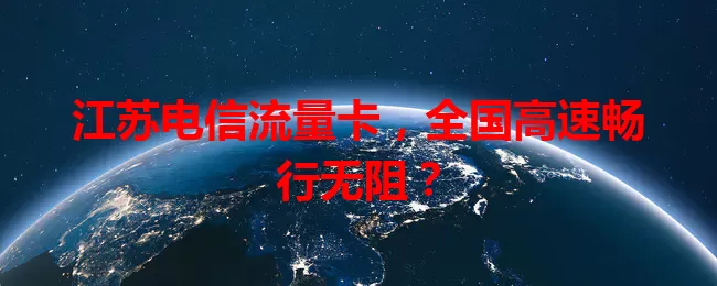 江苏电信流量卡，全国高速畅行无阻？