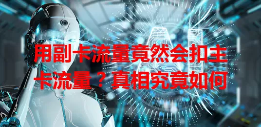 用副卡流量竟然会扣主卡流量？真相究竟如何