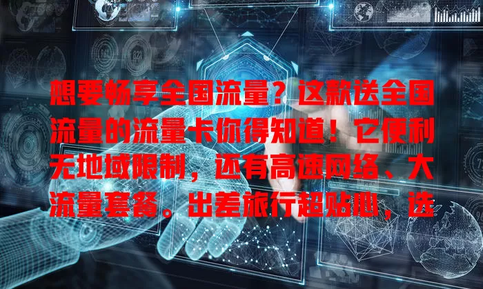 想要畅享全国流量？这款送全国流量的流量卡你得知道！它便利无地域限制，还有高速网络、大流量套餐。出差旅行超贴心，选时综合考量费用等因素，快来挑适合的开启网络自由之旅！