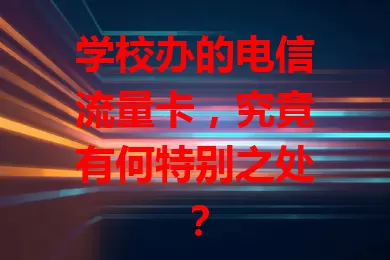 学校办的电信流量卡，究竟有何特别之处？