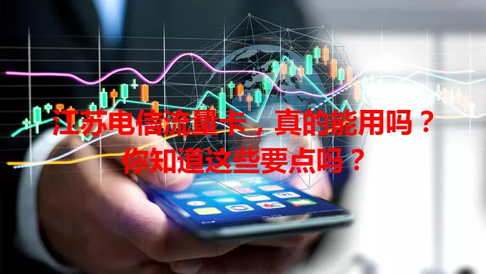 江苏电信流量卡，真的能用吗？你知道这些要点吗？