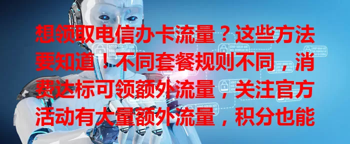 想领取电信办卡流量？这些方法要知道！不同套餐规则不同，消费达标可领额外流量，关注官方活动有大量额外流量，积分也能兑换，掌握方法轻松领够流量畅享网络