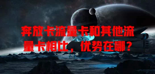 奔放卡流量卡和其他流量卡相比，优势在哪？