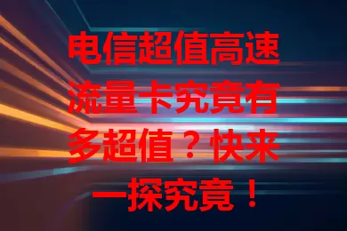电信超值高速流量卡究竟有多超值？快来一探究竟！