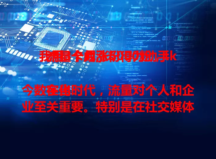 我用3个月涨5000粉，tk流量卡成涨粉得力助手

在当今数字化时代，流量对个人和企业至关重要。特别是在社交媒体平台上，拥有足够的流量意味着更多的曝光、更多的机会以及更高的影响力。而tk流量卡，无疑成为了众多用户获取流量的得力助手。

我亲身体验tk流量卡已有3个月的时间，这段时间里，我的社交媒体账号发生了显著的变化。最直观的体现就是粉丝数量的增长，从原本寥寥无几，到如今已经突破了5000大关。这一切的改变，都离不开tk流量卡的助力。

tk流量卡具有诸多优势。它能够提供稳定且充足的网络流量，让你在浏览、发布内容以及与粉丝互动时都能保持流畅，不会出现卡顿或加载缓慢的情况。这确保了你在平台上的每一次操作都能高效完成，从而吸引更多用户的关注。

其流量的分配也较为合理，无论是用于观看热门视频获取灵感，还是精心制作并分享自己的优质内容，都能满足需求。通过tk流量卡，我能够及时了解平台上的最新动态和热门趋势，从而创作出更符合用户喜好的作品，吸引了大量粉丝的关注和喜爱。

而且，tk流量卡的使用非常便捷。无需复杂的设置和操作，插入设备后即可快速连接网络，开启流量之旅。它就像是一把开启流量大门的钥匙，为你打开了通往广阔社交世界的通道。

如果你也渴望在社交媒体上获得更多的关注和流量，不妨试试tk流量卡。它或许会成为你实现目标的有力工具，助你在数字世界中绽放光彩，收获满满的粉丝和机遇。相信在tk流量卡的帮助下，你也能像我一样，在短时间内实现粉丝数量的大幅增长，开启属于自己的流量新篇章。