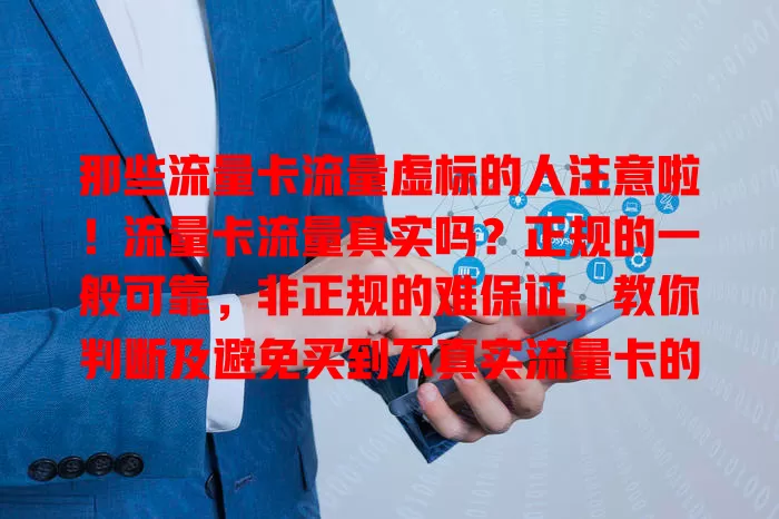 那些流量卡流量虚标的人注意啦！流量卡流量真实吗？正规的一般可靠，非正规的难保证，教你判断及避免买到不真实流量卡的方法