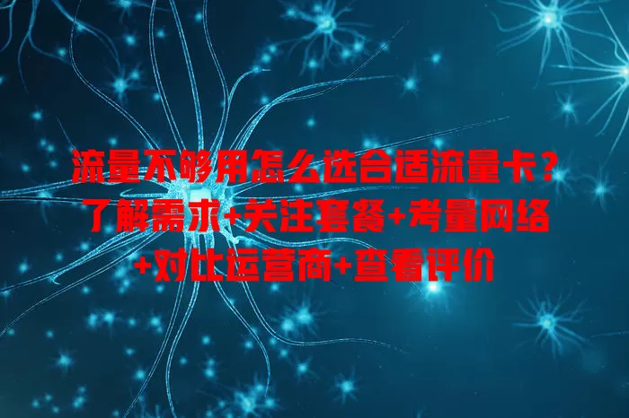 流量不够用怎么选合适流量卡？了解需求+关注套餐+考量网络+对比运营商+查看评价